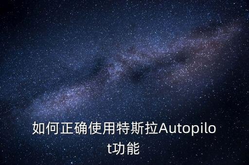 特斯拉激活自動(dòng)駕駛模式，如何正確使用特斯拉Autopilot功能