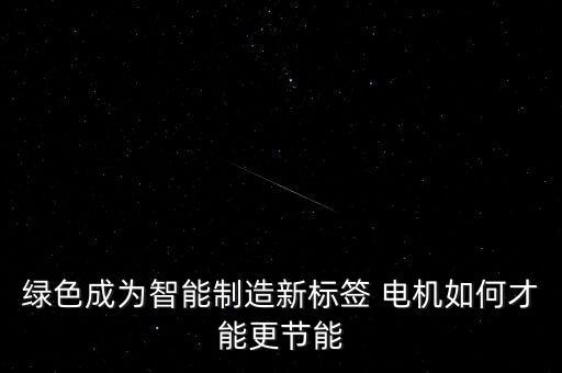 綠色成為智能制造新標(biāo)簽 電機(jī)如何才能更節(jié)能