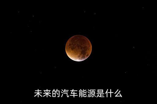 未來的汽車能源是什么