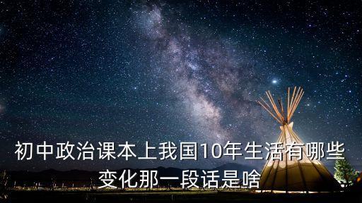 中國(guó)十年來(lái)的發(fā)展及變化，初中政治課本上我國(guó)10年生活有哪些變化那一段話是啥