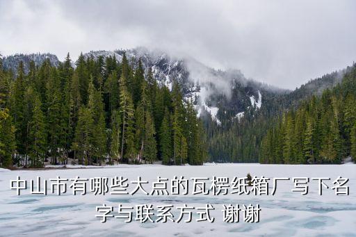 中山市有哪些大點(diǎn)的瓦楞紙箱廠寫下名字與聯(lián)系方式 謝謝