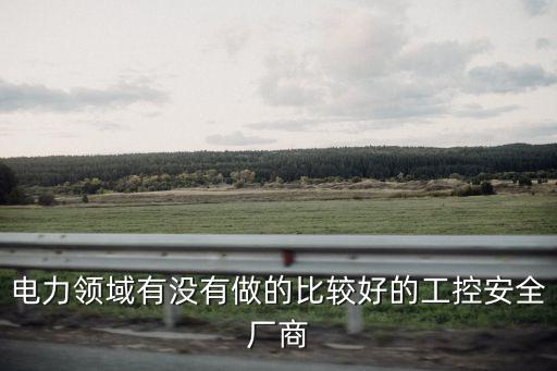 電力領(lǐng)域有沒有做的比較好的工控安全廠商