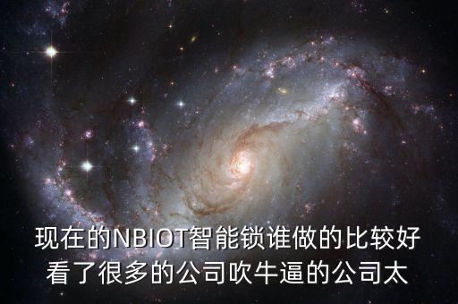 現(xiàn)在的NBIOT智能鎖誰(shuí)做的比較好看了很多的公司吹牛逼的公司太