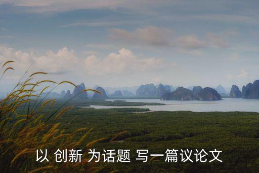 圍繞科技創(chuàng)新寫一篇議論文，科技創(chuàng)新議論文論據(jù)