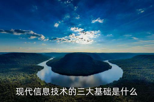 現(xiàn)代信息技術(shù)的三大基礎(chǔ)是什么