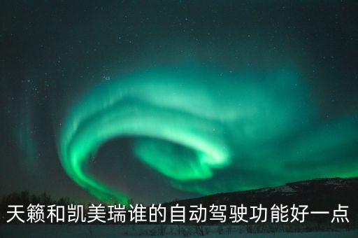 天籟和凱美瑞誰的自動駕駛功能好一點