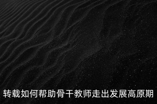 轉(zhuǎn)載如何幫助骨干教師走出發(fā)展高原期
