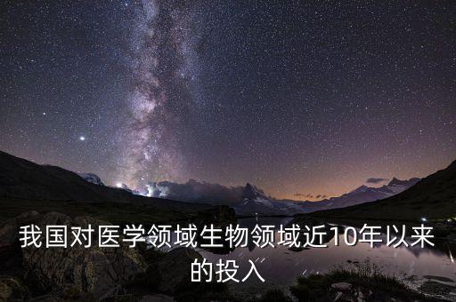 我國(guó)對(duì)醫(yī)學(xué)領(lǐng)域生物領(lǐng)域近10年以來(lái)的投入