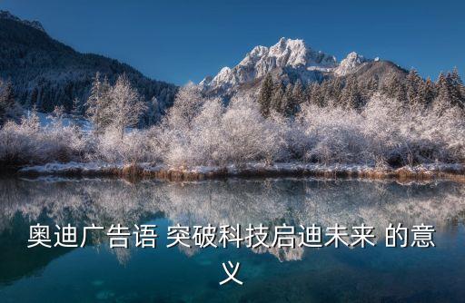 奧迪廣告語(yǔ) 突破科技啟迪未來(lái) 的意義