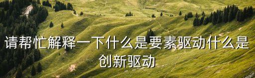 請幫忙解釋一下什么是要素驅(qū)動什么是創(chuàng)新驅(qū)動