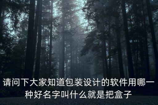 請(qǐng)問(wèn)下大家知道包裝設(shè)計(jì)的軟件用哪一種好名字叫什么就是把盒子