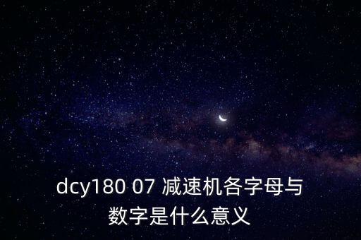 dcy180 07 減速機(jī)各字母與數(shù)字是什么意義