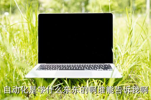 自動化是學什么東東的啊誰能告訴我啊