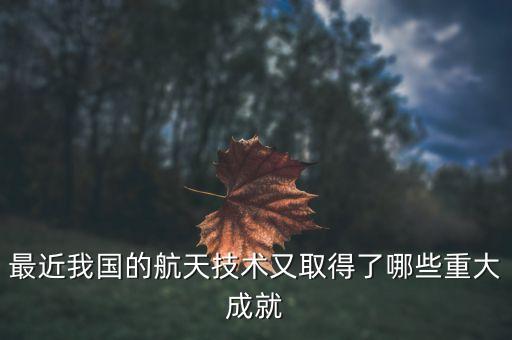 中國最新的技術(shù)，最近我國的航天技術(shù)又取得了哪些重大成就