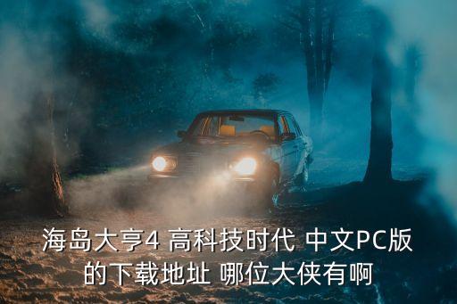 學霸的高科技時代下載，在哪個網(wǎng)站能下載真的海島大亨4高科技時代呀我在游民上下了一