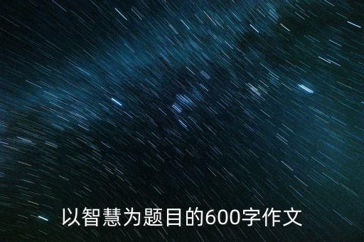 以智慧為題目的600字作文