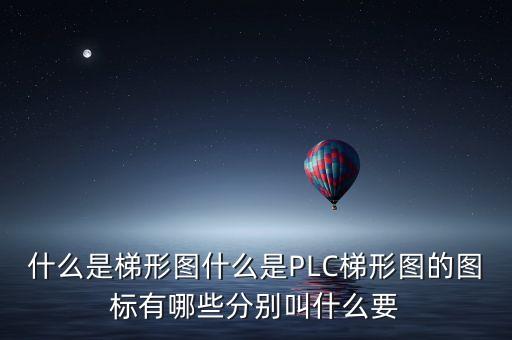 什么是梯形圖什么是PLC梯形圖的圖標(biāo)有哪些分別叫什么要