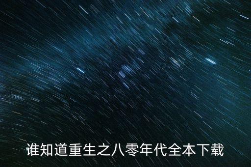 重生之科技洪流下載八零，誰知道重生之八零年代全本下載