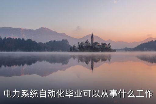 電力系統(tǒng)自動化畢業(yè)可以從事什么工作