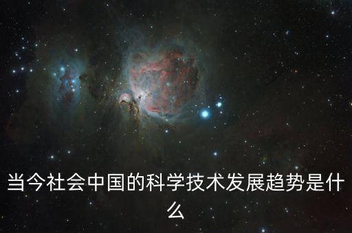 中國科研發(fā)展現(xiàn)狀與未來展望，當(dāng)今社會(huì)中國的科學(xué)技術(shù)發(fā)展趨勢是什么