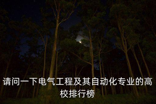 自動化專業(yè)本科院校排名，請問一下電氣工程及其自動化專業(yè)的高校排行榜