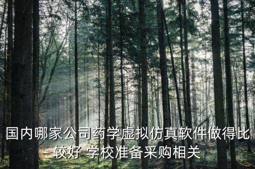 國內(nèi)哪家公司藥學(xué)虛擬仿真軟件做得比較好 學(xué)校準(zhǔn)備采購相關(guān)