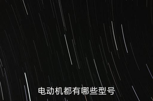 電機(jī)型號(hào)大全，電機(jī)的所有的型號(hào)都有哪些