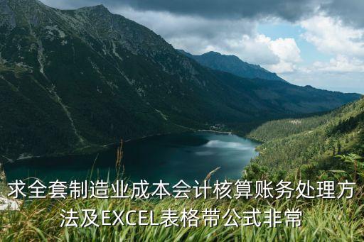 制造業(yè)企業(yè)會計核算賬務(wù)處理，求全套制造業(yè)成本會計核算賬務(wù)處理方法及EXCEL表格帶公式非常