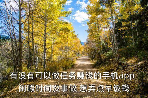有沒(méi)有可以做任務(wù)賺錢(qián)的手機(jī)app 閑暇時(shí)間沒(méi)事做 想弄點(diǎn)早飯錢(qián)