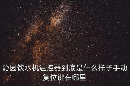 沁園飲水機(jī)溫控器到底是什么樣子手動(dòng)復(fù)位鍵在哪里