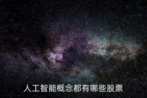 人工智能概念股票一覽表最新，人工智能方面的股票名字有哪些