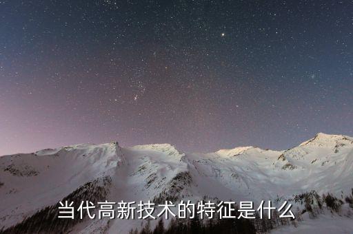 當(dāng)代高新技術(shù)的特征是什么