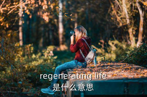 regenerating life是什么意思