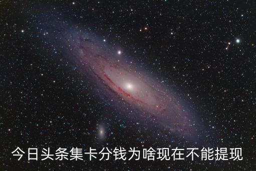 今日頭條集卡分錢為啥現(xiàn)在不能提現(xiàn)
