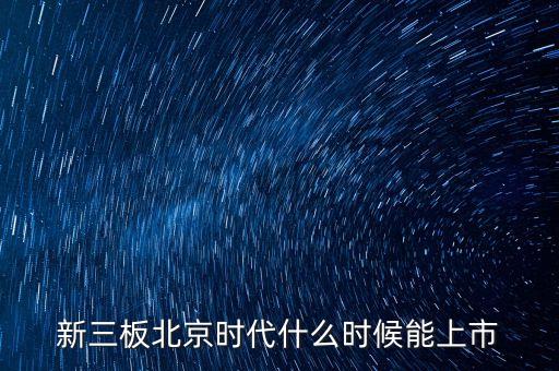 新三板北京時代什么時候能上市