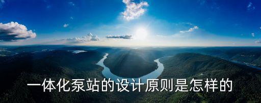 一體化泵站的設(shè)計(jì)原則是怎樣的