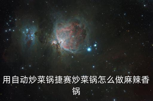 用自動(dòng)炒菜鍋捷賽炒菜鍋怎么做麻辣香鍋
