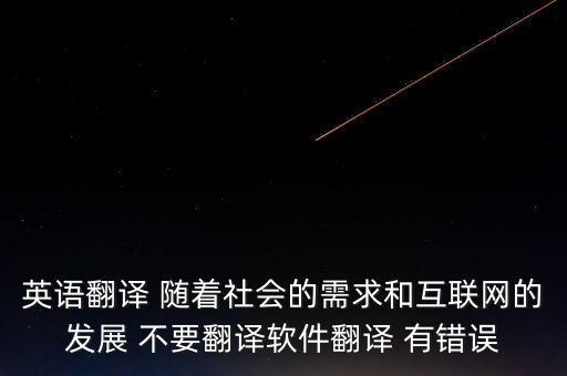 英語翻譯 隨著社會(huì)的需求和互聯(lián)網(wǎng)的發(fā)展 不要翻譯軟件翻譯 有錯(cuò)誤