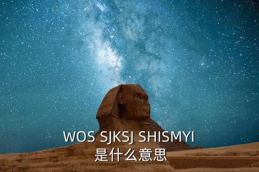WOS SJKSJ SHISMYI 是什么意思