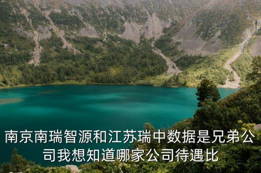 南京南瑞智源和江蘇瑞中數(shù)據(jù)是兄弟公司我想知道哪家公司待遇比