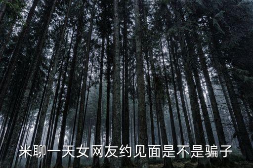 米聊一天女網(wǎng)友約見面是不是騙子