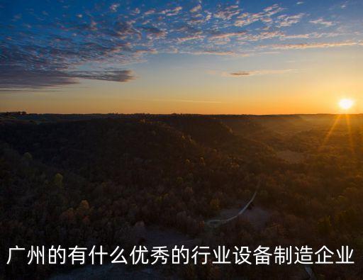 廣州的有什么優(yōu)秀的行業(yè)設(shè)備制造企業(yè)