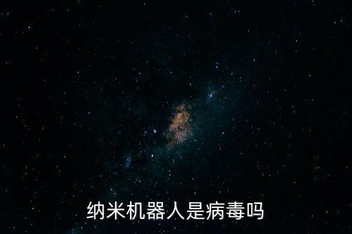 納米機(jī)器人騙局揭秘，納米機(jī)器人是病毒嗎