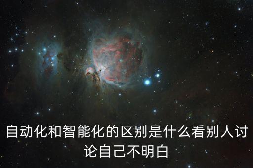 自動(dòng)化和智能化的區(qū)別是什么看別人討論自己不明白