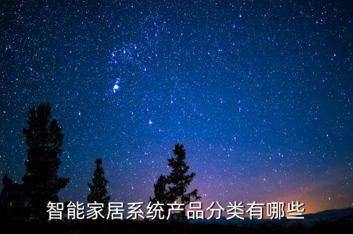 智能家居包括什么產(chǎn)品和設(shè)備，智能家居系統(tǒng)產(chǎn)品主要有哪些產(chǎn)品分類