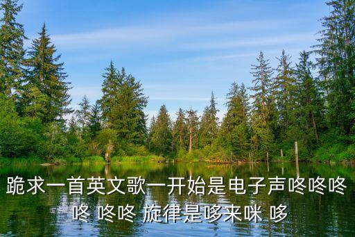 哆來咪 咪來哆，跪求一首英文歌一開始是電子聲咚咚咚 咚 咚咚 旋律是哆來咪 哆