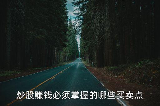 炒股技巧買賣點(diǎn)，炒股賺錢必須掌握的哪些買賣點(diǎn)