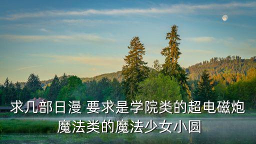求幾部日漫 要求是學(xué)院類(lèi)的超電磁炮 魔法類(lèi)的魔法少女小圓
