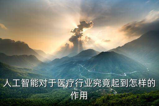 人工智能對于醫(yī)療行業(yè)究竟起到怎樣的作用