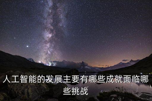 人工智能帶來哪些挑戰(zhàn)和問題，人工智能的發(fā)展主要有哪些成就面臨哪些挑戰(zhàn)